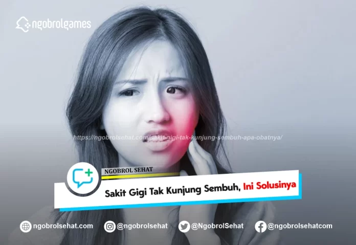 sakit gigi tak kunjung sembuh apa obatnya - ngobrol sehat